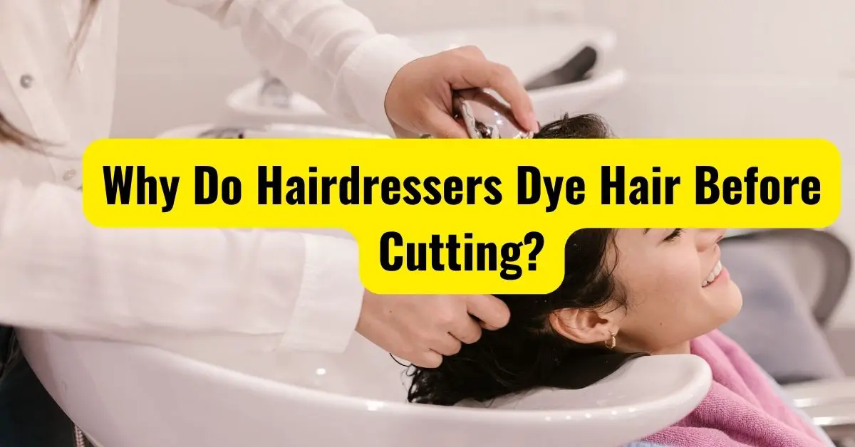 Why Do Hairdressers Dye Hair Before Cutting