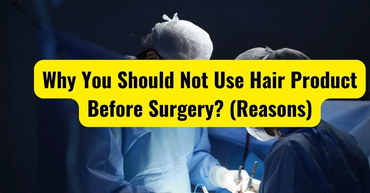Why You Should Not Use Hair Product Before Surgery
